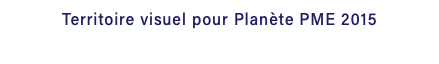 Territoire visuel pour Planète PME 2015