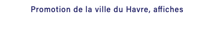 Promotion de la ville du Havre, affiches